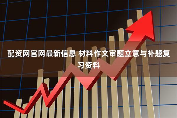配资网官网最新信息 材料作文审题立意与补题复习资料