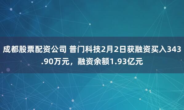 成都股票配资公司 普门科技2月2日获融资买入343.90万元，融资余额1.93亿元