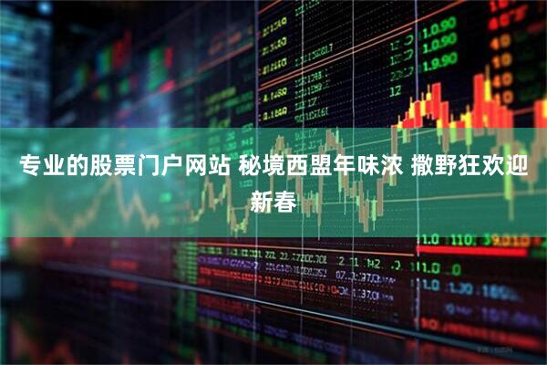 专业的股票门户网站 秘境西盟年味浓 撒野狂欢迎新春