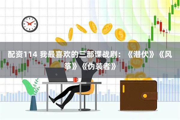 配资114 我最喜欢的三部谍战剧：《潜伏》《风筝》《伪装者》