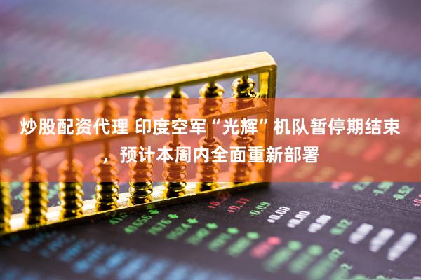 炒股配资代理 印度空军“光辉”机队暂停期结束，预计本周内全面重新部署