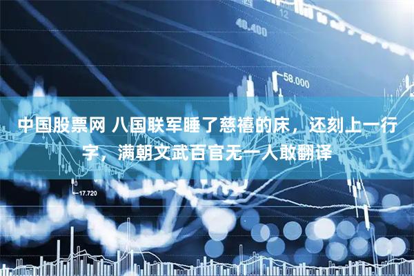 中国股票网 八国联军睡了慈禧的床，还刻上一行字，满朝文武百官无一人敢翻译