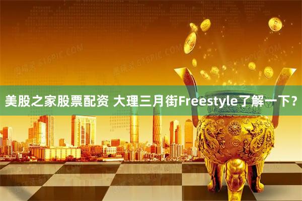 美股之家股票配资 大理三月街Freestyle了解一下？