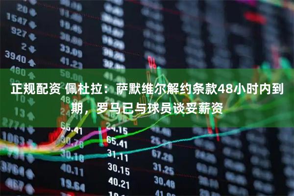 正规配资 佩杜拉：萨默维尔解约条款48小时内到期，罗马已与球员谈妥薪资